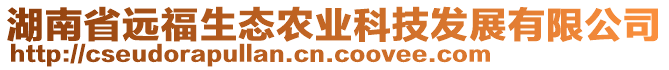 湖南省遠(yuǎn)福生態(tài)農(nóng)業(yè)科技發(fā)展有限公司