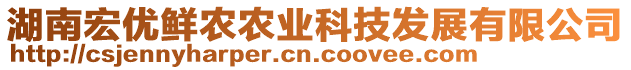 湖南宏優(yōu)鮮農(nóng)農(nóng)業(yè)科技發(fā)展有限公司