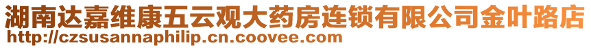 湖南達嘉維康五云觀大藥房連鎖有限公司金葉路店