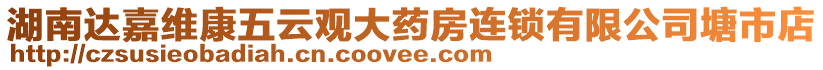 湖南達(dá)嘉維康五云觀大藥房連鎖有限公司塘市店