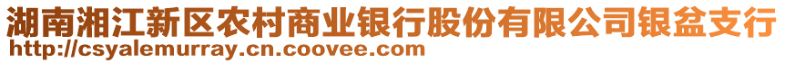 湖南湘江新區(qū)農(nóng)村商業(yè)銀行股份有限公司銀盆支行