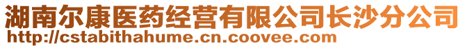 湖南爾康醫(yī)藥經(jīng)營(yíng)有限公司長(zhǎng)沙分公司