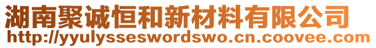 湖南聚誠恒和新材料有限公司