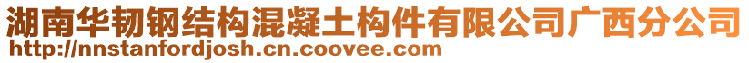 湖南華韌鋼結(jié)構(gòu)混凝土構(gòu)件有限公司廣西分公司