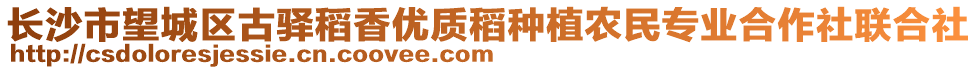 長(zhǎng)沙市望城區(qū)古驛稻香優(yōu)質(zhì)稻種植農(nóng)民專業(yè)合作社聯(lián)合社