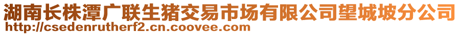 湖南長株潭廣聯(lián)生豬交易市場有限公司望城坡分公司