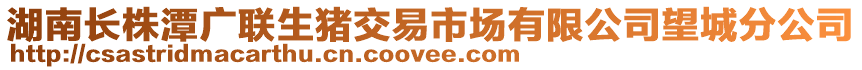 湖南長株潭廣聯(lián)生豬交易市場有限公司望城分公司