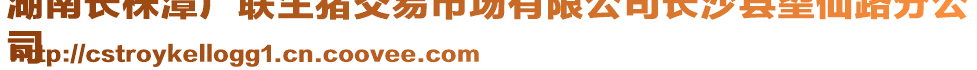 湖南長株潭廣聯(lián)生豬交易市場有限公司長沙縣望仙路分公
司