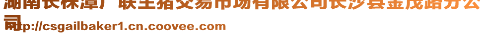 湖南長株潭廣聯(lián)生豬交易市場(chǎng)有限公司長沙縣金茂路分公
司