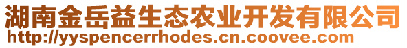 湖南金岳益生態(tài)農(nóng)業(yè)開(kāi)發(fā)有限公司