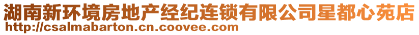 湖南新環(huán)境房地產(chǎn)經(jīng)紀(jì)連鎖有限公司星都心苑店