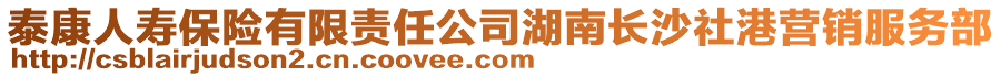 泰康人壽保險(xiǎn)有限責(zé)任公司湖南長(zhǎng)沙社港營(yíng)銷(xiāo)服務(wù)部