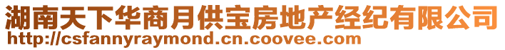 湖南天下華商月供寶房地產(chǎn)經(jīng)紀(jì)有限公司