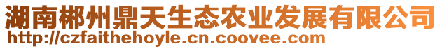 湖南郴州鼎天生態(tài)農(nóng)業(yè)發(fā)展有限公司