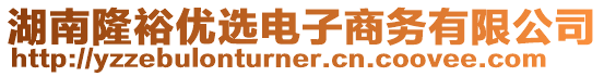 湖南隆裕優(yōu)選電子商務(wù)有限公司