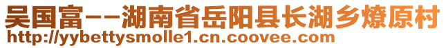 吳國(guó)富--湖南省岳陽(yáng)縣長(zhǎng)湖鄉(xiāng)燎原村