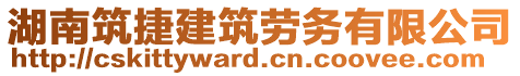 湖南筑捷建筑勞務(wù)有限公司