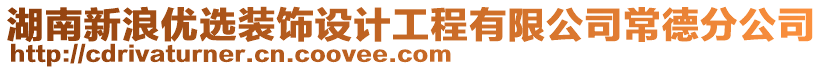 湖南新浪優(yōu)選裝飾設(shè)計(jì)工程有限公司常德分公司