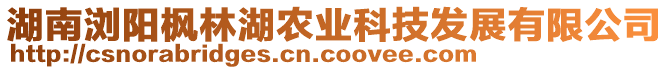 湖南瀏陽楓林湖農(nóng)業(yè)科技發(fā)展有限公司