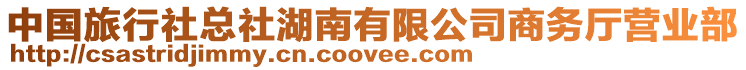 中國(guó)旅行社總社湖南有限公司商務(wù)廳營(yíng)業(yè)部