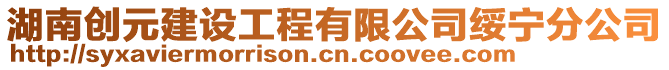 湖南創(chuàng)元建設(shè)工程有限公司綏寧分公司