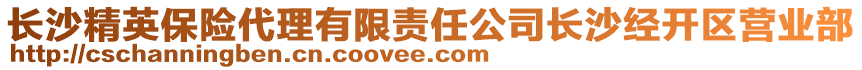 長沙精英保險代理有限責(zé)任公司長沙經(jīng)開區(qū)營業(yè)部