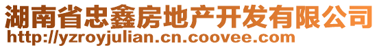 湖南省忠鑫房地產(chǎn)開發(fā)有限公司