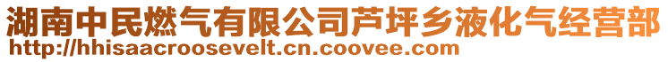 湖南中民燃?xì)庥邢薰咎J坪鄉(xiāng)液化氣經(jīng)營(yíng)部