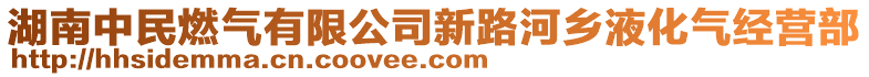 湖南中民燃气有限公司新路河乡液化气经营部