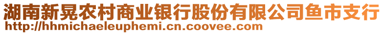 湖南新晃農村商業(yè)銀行股份有限公司魚市支行