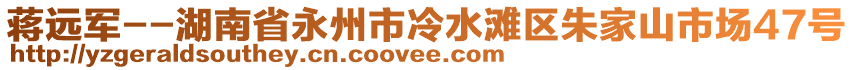 蔣遠(yuǎn)軍--湖南省永州市冷水灘區(qū)朱家山市場47號