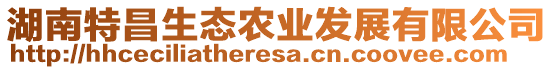 湖南特昌生態(tài)農(nóng)業(yè)發(fā)展有限公司