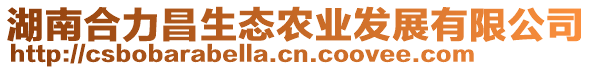 湖南合力昌生態(tài)農(nóng)業(yè)發(fā)展有限公司