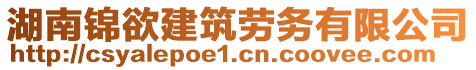 湖南錦欲建筑勞務(wù)有限公司