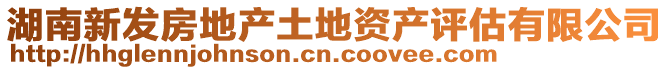 湖南新發(fā)房地產(chǎn)土地資產(chǎn)評(píng)估有限公司