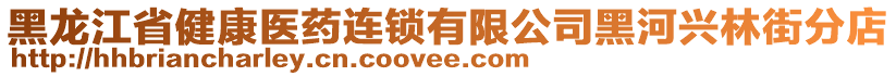 黑龍江省健康醫(yī)藥連鎖有限公司黑河興林街分店