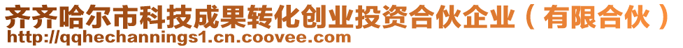 齊齊哈爾市科技成果轉(zhuǎn)化創(chuàng)業(yè)投資合伙企業(yè)（有限合伙）