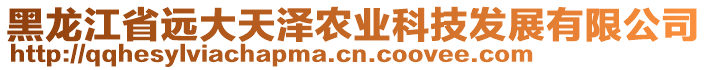 黑龍江省遠(yuǎn)大天澤農(nóng)業(yè)科技發(fā)展有限公司