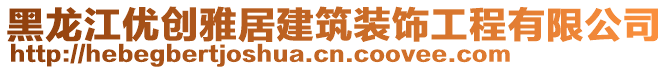 黑龍江優(yōu)創(chuàng)雅居建筑裝飾工程有限公司