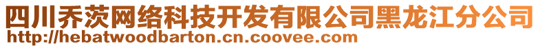 四川喬茨網(wǎng)絡(luò)科技開發(fā)有限公司黑龍江分公司