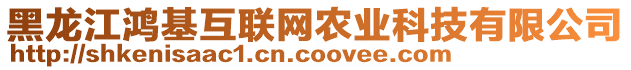 黑龍江鴻基互聯(lián)網(wǎng)農(nóng)業(yè)科技有限公司