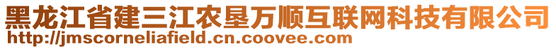 黑龍江省建三江農(nóng)墾萬順互聯(lián)網(wǎng)科技有限公司