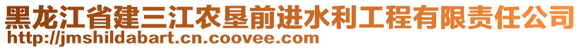 黑龍江省建三江農(nóng)墾前進(jìn)水利工程有限責(zé)任公司