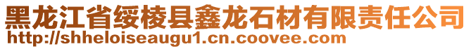 黑龍江省綏棱縣鑫龍石材有限責任公司