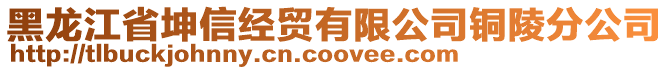 黑龍江省坤信經(jīng)貿(mào)有限公司銅陵分公司