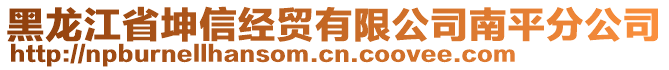 黑龍江省坤信經(jīng)貿(mào)有限公司南平分公司