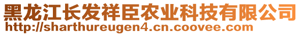 黑龍江長發(fā)祥臣農(nóng)業(yè)科技有限公司