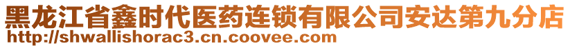 黑龍江省鑫時(shí)代醫(yī)藥連鎖有限公司安達(dá)第九分店