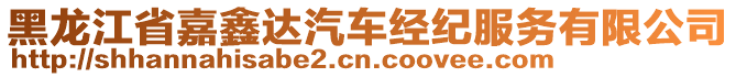 黑龍江省嘉鑫達(dá)汽車經(jīng)紀(jì)服務(wù)有限公司