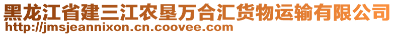 黑龍江省建三江農(nóng)墾萬合匯貨物運輸有限公司